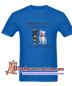 A Woman Cannot Survive On Reading Alone She Also Need A Pitbull T Shirt