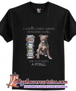 A Woman Cannot Survive On Reading Alone She Also Needs Pitbull T-Shirt