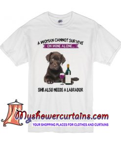 A woman cannot survive she also needs a labrador T Shirt