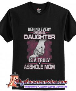 Behind A Smartass Daughter Is A Truly Asshole Mom T-Shirt