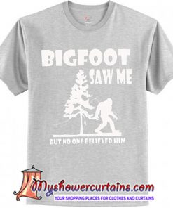 Bigfoot Saw Me But Nobody Believes Him shirt
