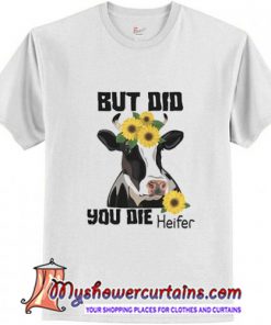 But Did You Die Heifer t shirt