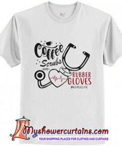 Coffee Scrubs And Rubber Gloves Nurse Life T-Shirt