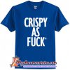 Crispy As Fuck T-Shirt