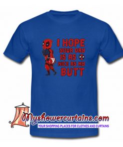 Deadpool i hope your day is as nice as my butt T Shirt