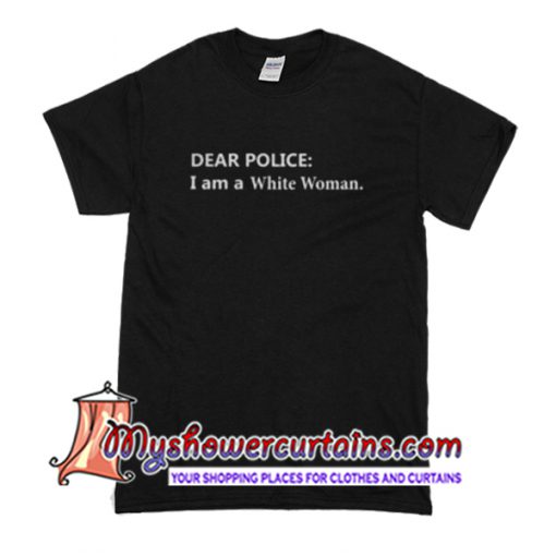 Dear police I am a white woman T Shirt