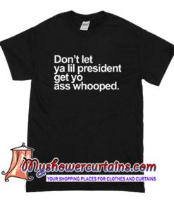 Don't Let Ya Lil President Get Yo Ass Whooped T Shirt