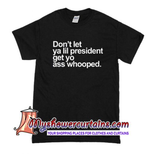 Don't Let Ya Lil President Get Yo Ass Whooped T Shirt