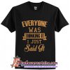 Everyone Was Thinking It I Just Said It T-Shirt