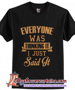 Everyone Was Thinking It I Just Said It T-Shirt