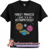 Forget Princess I Want To Be An Astrophysicist T-Shirt