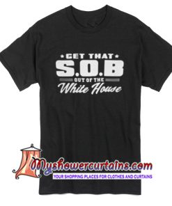 Get that SOB out of the white house T Shirt