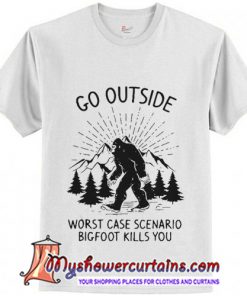 Go outside worst case scenario Bigfoot kills youT-Shirt