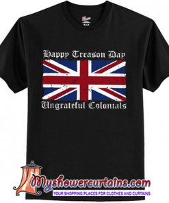 Happy Treason Day Ungrateful Colonials shirt