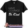 Have Courage and Be Kind t shirt