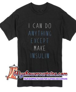 I Can Do Anything Except Make Insulin T Shirt