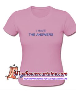 I Have The Answers T Shirt