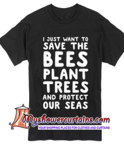 I Just Want To Save The Bees Plant Trees T Shirt