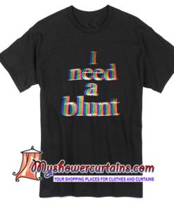 I Need A Blunt T Shirt