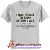 I Was Taught to Think Before I Act T-Shirt