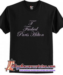 I fucked Paris Hilton T-Shirt