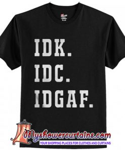 Idk Idc Idgaf T-Shirt