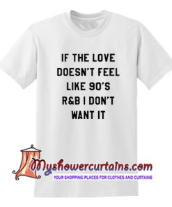 If The Love Doesn't Feel Like 90s R&B T Shirt