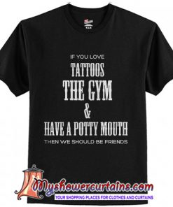 If You Love Tattoos The Gym & Have A Potty Mouth Then We Should Be Friends T-Shirt