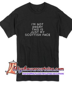 I'm Not Angry This Is Just My Scottish Face T Shirt
