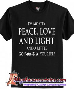 I'm mostly peace love and light and a little go fuck yourself shirt