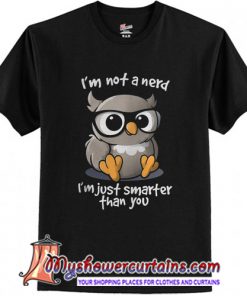 I'm not a nerd I'm just smarter than you shirt