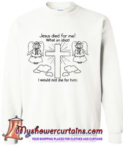 Jesus Died For Me Quotes sweatshirt