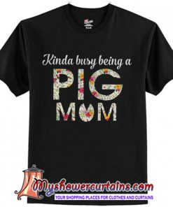 Kinda Busy Being A Pig Mom T-Shirt