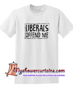 Liberals Offend Me T Shirt