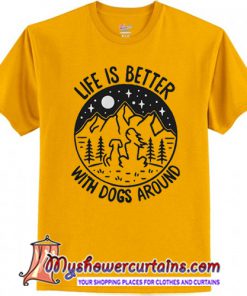 Life is better with dogs around shirt