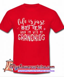 Life is just better when I'm with my grandkids shirt