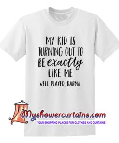 My kid is turning out to be exactly like me well played Karma T Shirt