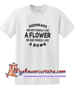 Redheads are not fragile like a flower we are fragile like a bomb T Shirt