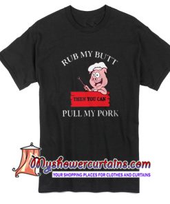 Rub My Butt Then You Can Pull My Pork T Shirt