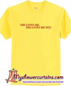 She Loves Me She Loves Me Not t shirt