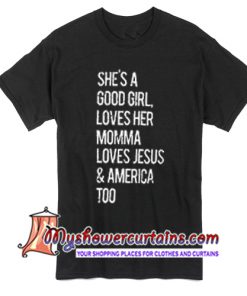 She's a good Girl loves her Momma loves Jesus and America too T Shirt