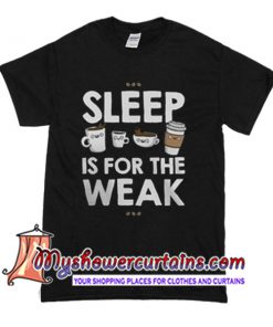 Sleep is for the weak T Shirt