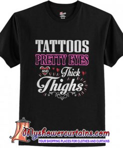 Tattoos pretty eyes and thick thighs t shirt