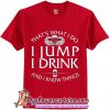 That's what do I jump I drink and I know thing T-Shirt