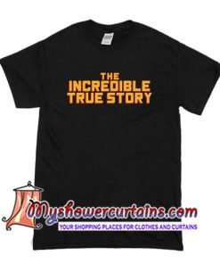 The Incredible True Story T Shirt
