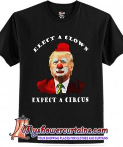 Trump Elect A Clown Expect A Circus T-Shirt