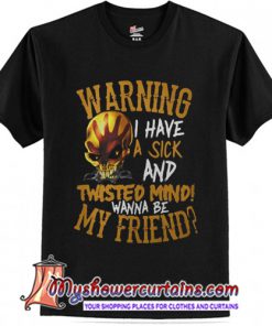 Warning I Have A Sick And Twisted Mind Wanna Be My Friend T-Shirt
