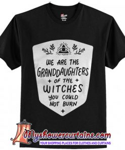We are the granddaughters of the witches you could not burn T-Shirt