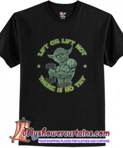 Yoda Lift or Lift not there is no try shirt