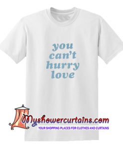 You Can't Hurry Love T Shirt